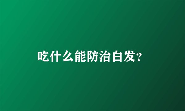 吃什么能防治白发？