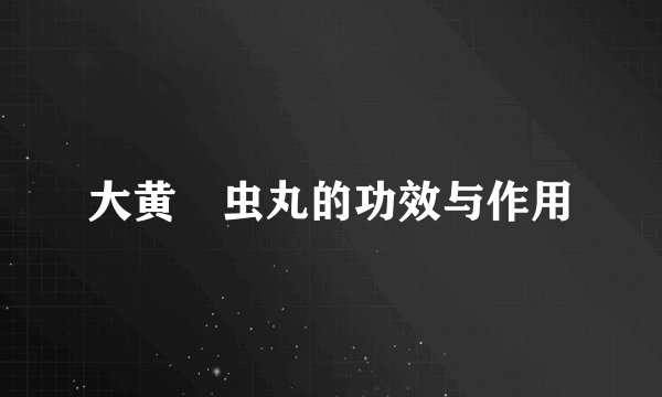 大黄蟅虫丸的功效与作用