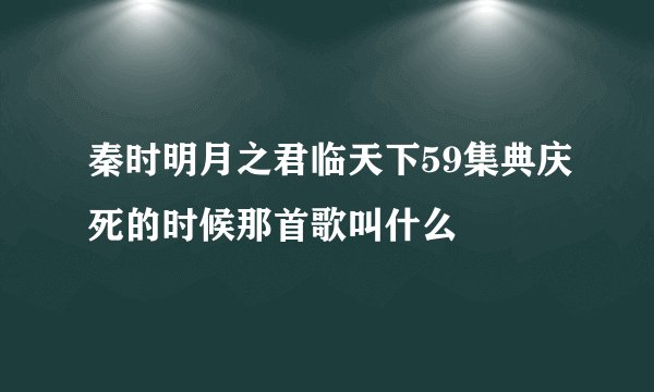 秦时明月之君临天下59集典庆死的时候那首歌叫什么