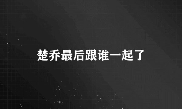 楚乔最后跟谁一起了
