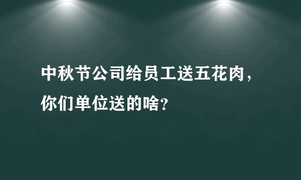 中秋节公司给员工送五花肉，你们单位送的啥？