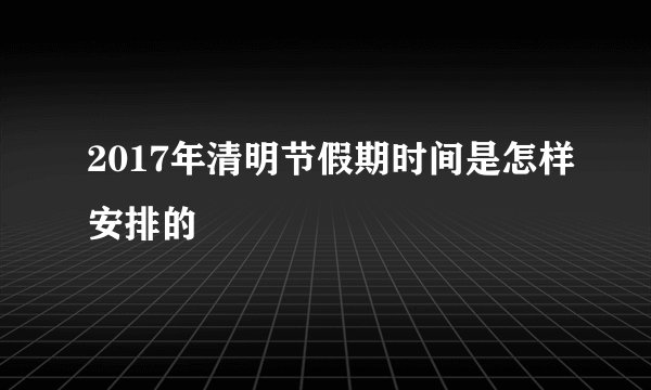 2017年清明节假期时间是怎样安排的