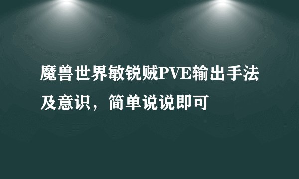 魔兽世界敏锐贼PVE输出手法及意识,简单说说即可