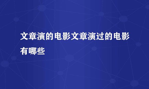 文章演的电影文章演过的电影有哪些
