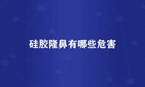 硅胶隆鼻有哪些危害
