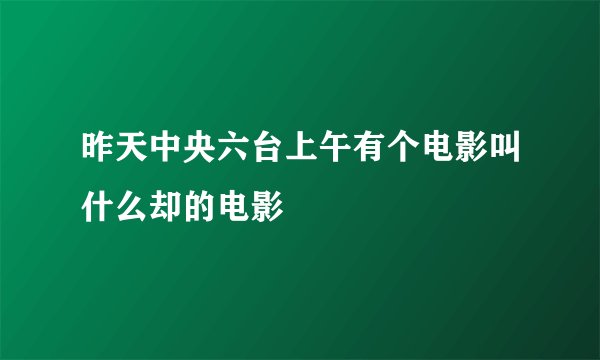 昨天中央六台上午有个电影叫什么却的电影