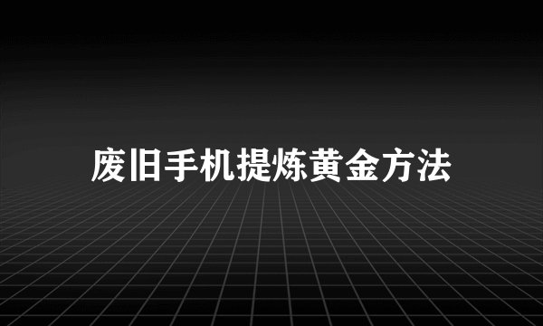 废旧手机提炼黄金方法