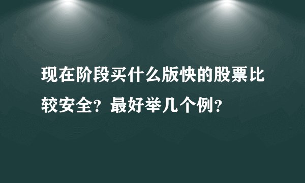 现在阶段买什么版快的股票比较安全？最好举几个例？