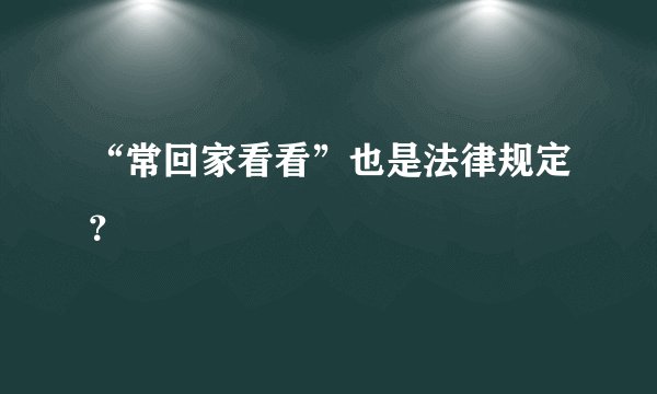 “常回家看看”也是法律规定?
