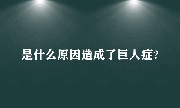 是什么原因造成了巨人症?