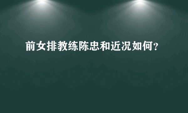 前女排教练陈忠和近况如何?