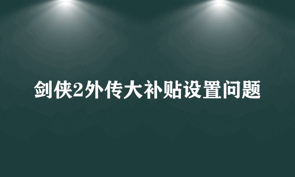 剑侠2外传大补贴设置问题