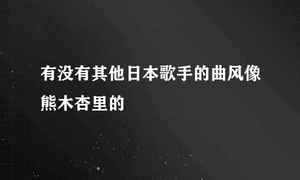 有没有其他日本歌手的曲风像熊木杏里的