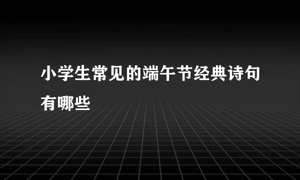 小学生常见的端午节经典诗句有哪些