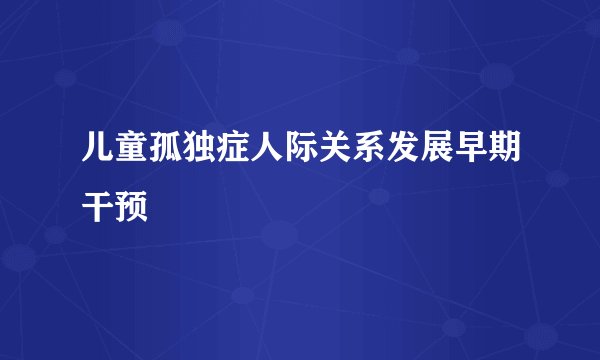 儿童孤独症人际关系发展早期干预