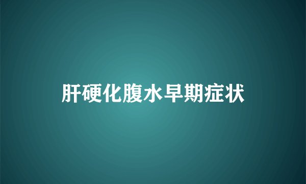 肝硬化腹水早期症状