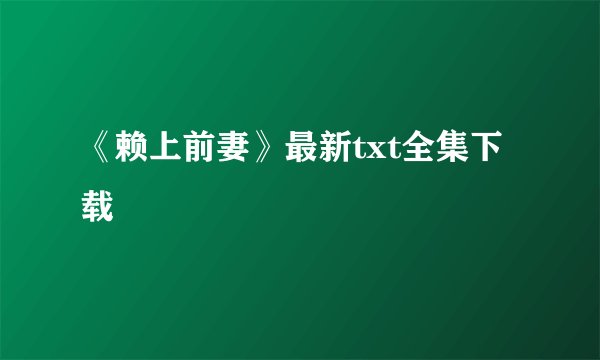 《赖上前妻》最新txt全集下载