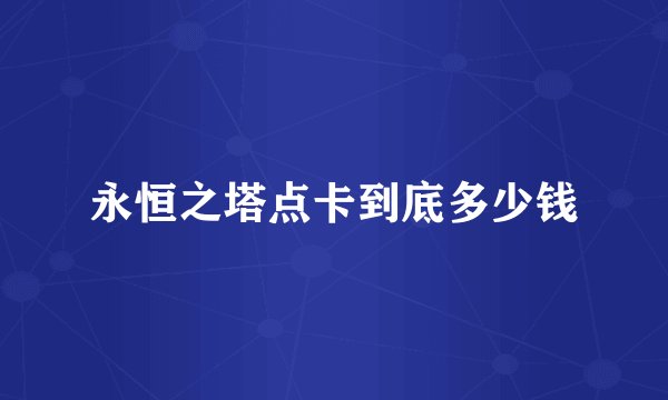 永恒之塔点卡到底多少钱