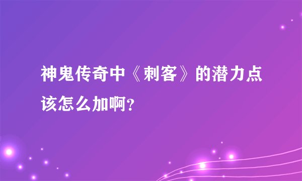 神鬼传奇中《刺客》的潜力点该怎么加啊?