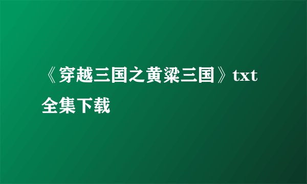 《穿越三国之黄粱三国》txt全集下载