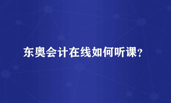 东奥会计在线如何听课？
