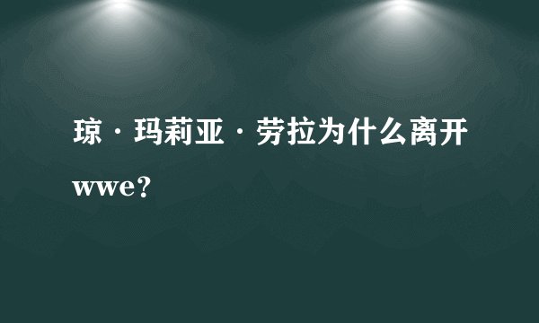琼·玛莉亚·劳拉为什么离开wwe？