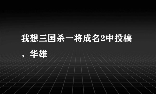 我想三国杀一将成名2中投稿，华雄