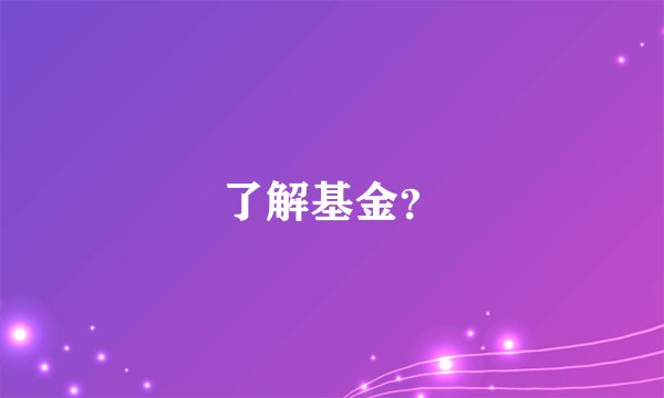 了解基金？
