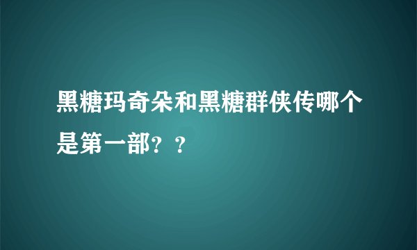 黑糖玛奇朵和黑糖群侠传哪个是第一部？？