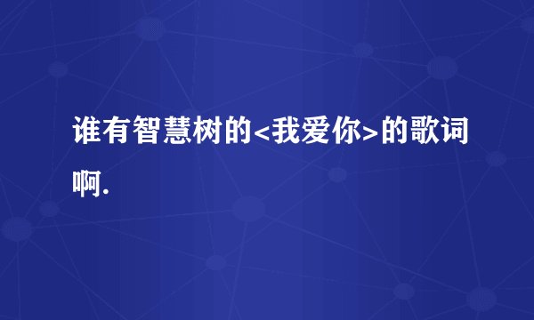 谁有智慧树的<我爱你>的歌词啊.