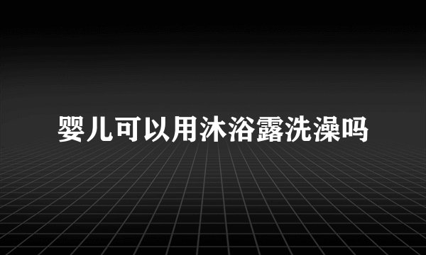 婴儿可以用沐浴露洗澡吗