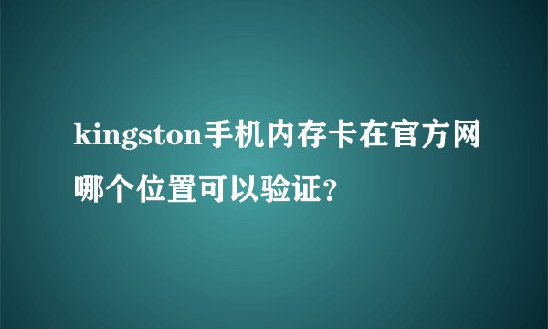 kingston手机内存卡在官方网哪个位置可以验证？