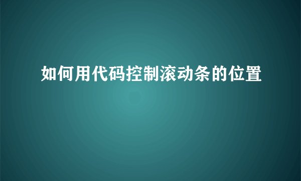 如何用代码控制滚动条的位置