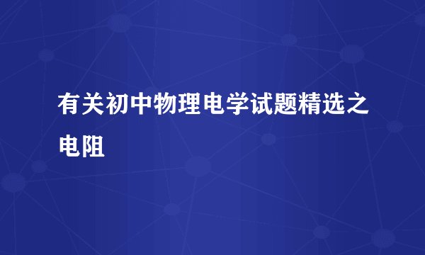 有关初中物理电学试题精选之电阻