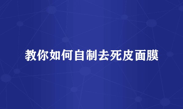 教你如何自制去死皮面膜