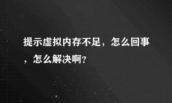 提示虚拟内存不足，怎么回事，怎么解决啊？