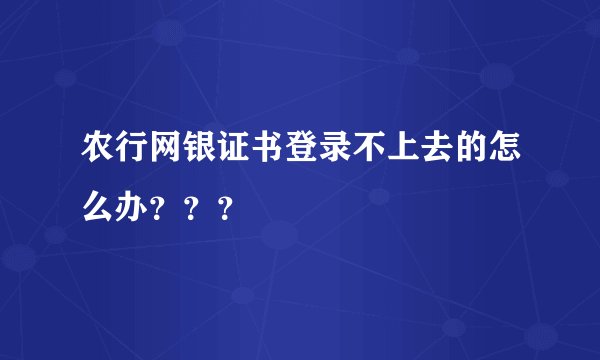 农行网银证书登录不上去的怎么办？？？