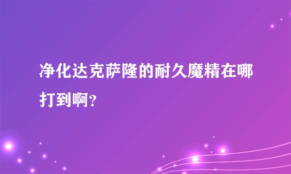 净化达克萨隆的耐久魔精在哪打到啊？