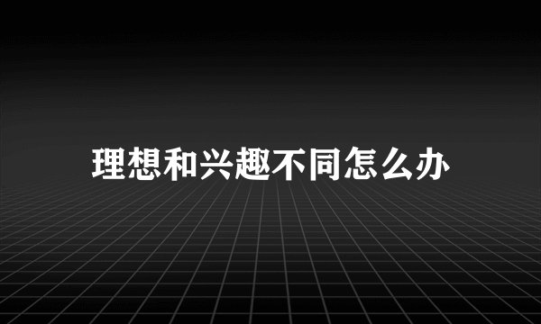 理想和兴趣不同怎么办