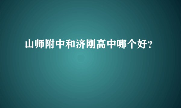 山师附中和济刚高中哪个好？