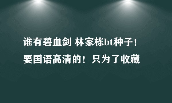 谁有碧血剑 林家栋bt种子！要国语高清的！只为了收藏