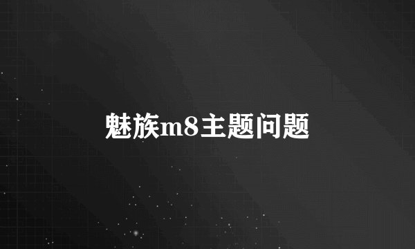 魅族m8主题问题