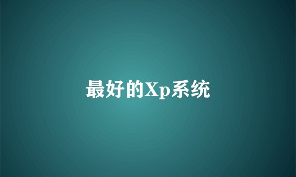 最好的Xp系统
