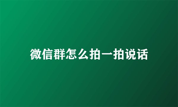 微信群怎么拍一拍说话