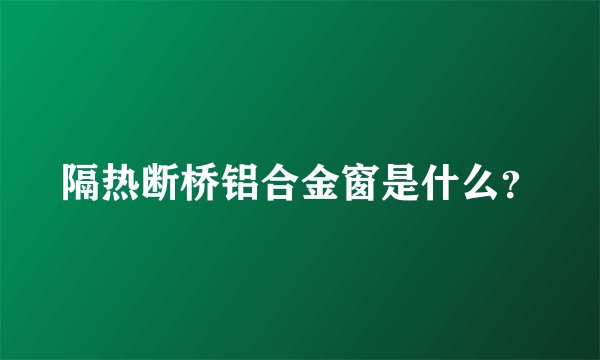 隔热断桥铝合金窗是什么？