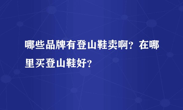 哪些品牌有登山鞋卖啊？在哪里买登山鞋好？