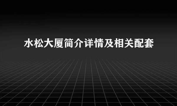 水松大厦简介详情及相关配套