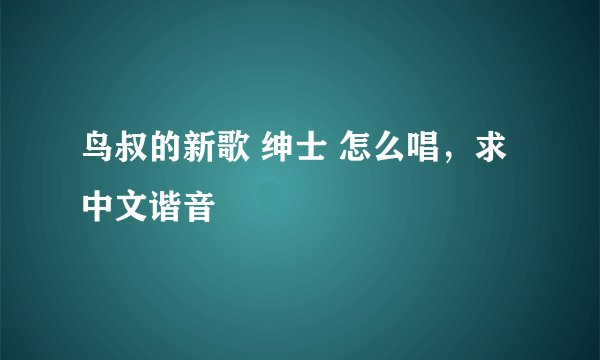 鸟叔的新歌 绅士 怎么唱，求中文谐音