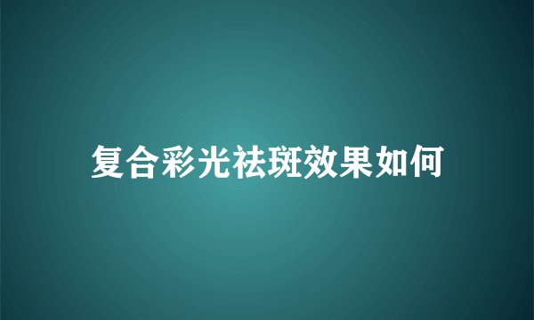 复合彩光祛斑效果如何