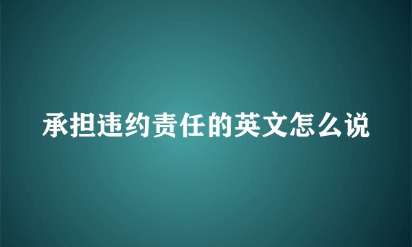 承担违约责任的英文怎么说